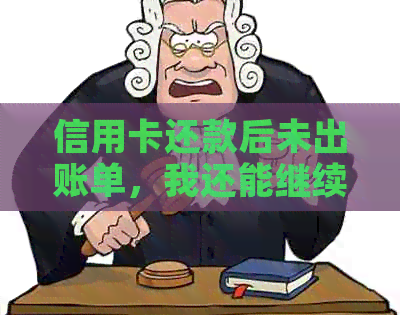 信用卡还款后未出账单，我还能继续取款吗？