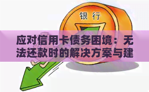 应对信用卡债务困境：无法还款时的解决方案与建议