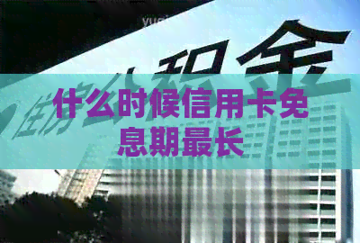 什么时候信用卡免息期最长