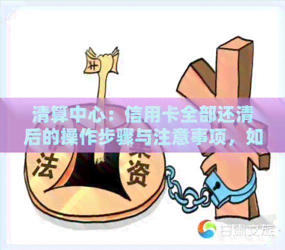 清算中心：信用卡全部还清后的操作步骤与注意事项，如何确保还款完成？