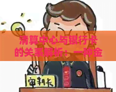 清算中心与银行卡的关系解析：一种金融业务机构的全面理解