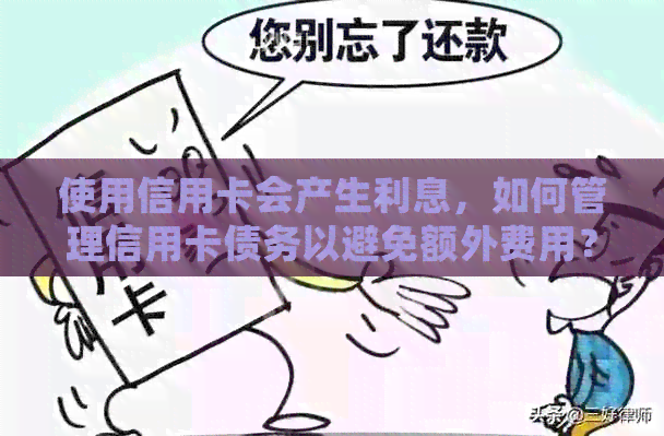 使用信用卡会产生利息，如何管理信用卡债务以避免额外费用？
