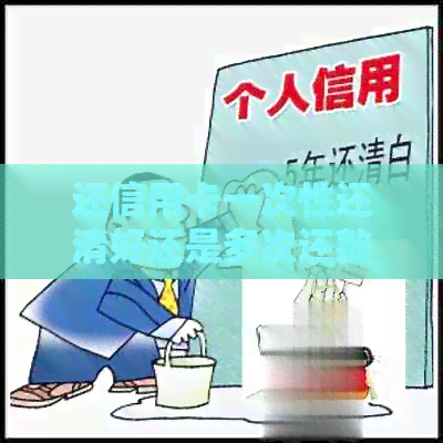 还信用卡一次性还清好还是多次还款好？操作方法及是否需要付利息