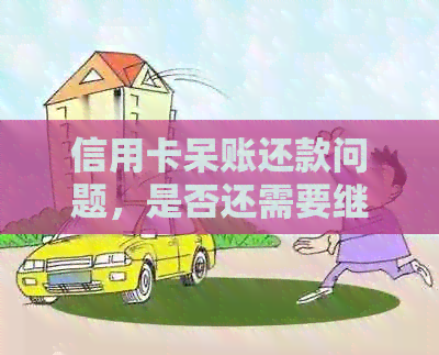 信用卡呆账还款问题，是否还需要继续支付？