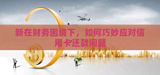 新在财务困境下，如何巧妙应对信用卡还款问题