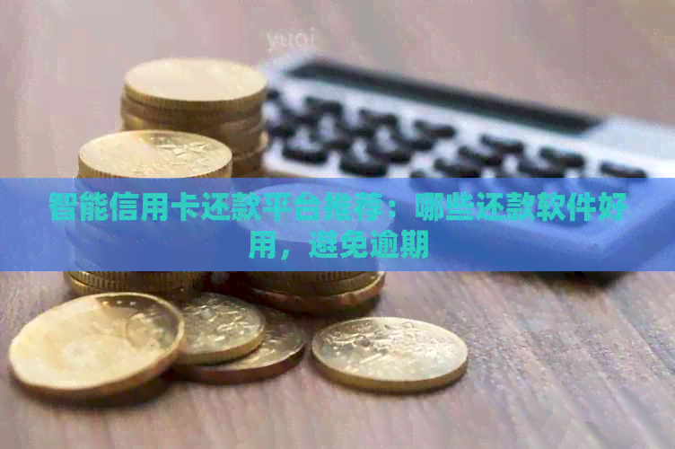 智能信用卡还款平台推荐：哪些还款软件好用，避免逾期
