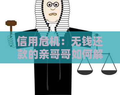 信用危机：无钱还款的亲哥哥如何解决信用卡逾期问题？