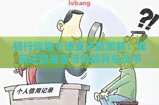 银行信用卡透支还款策略：提前还款是否可免除利息及手续费？