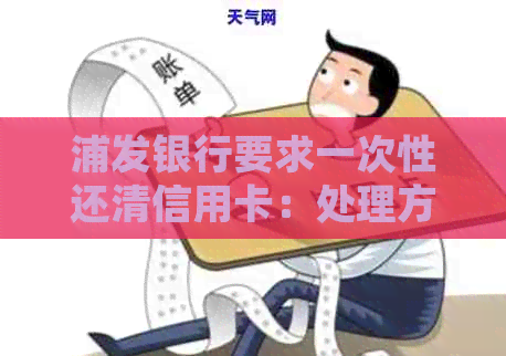 浦发银行要求一次性还清信用卡：处理方式与可行性分析