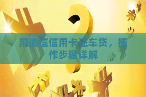 用微信信用卡还车贷，操作步骤详解