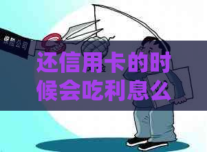 还信用卡的时候会吃利息么：如何避免高额利息和逾期费用？