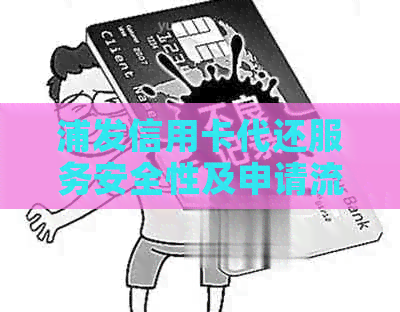 浦发信用卡代还服务安全性及申请流程全面解析，解决用户疑虑