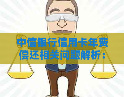中信银行信用卡年费偿还相关问题解析：是否必须支付以及具体金额如何确定？