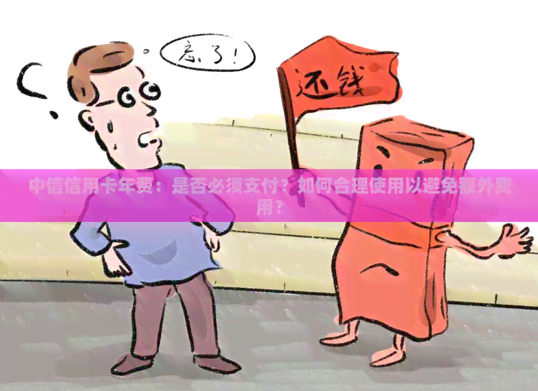 中信信用卡年费：是否必须支付？如何合理使用以避免额外费用？
