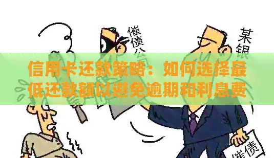 信用卡还款策略：如何选择更低还款额以避免逾期和利息费用？