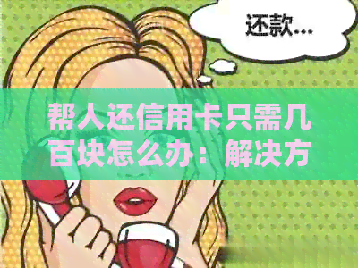 帮人还信用卡只需几百块怎么办：解决方法与注意事项