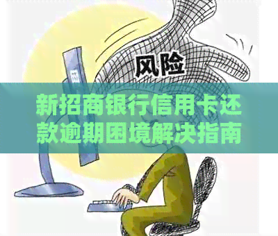 新招商银行信用卡还款逾期困境解决指南