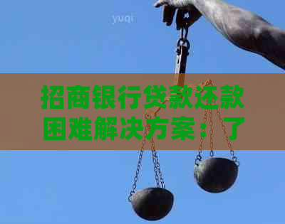 招商银行贷款还款困难解决方案：了解可能的原因、应对策略及常见问答