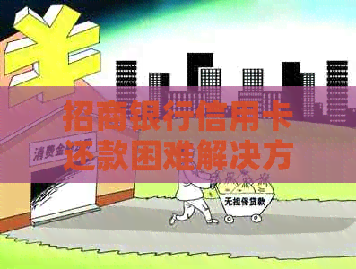 招商银行信用卡还款困难解决方案：如何应对无法按时还款的情况？