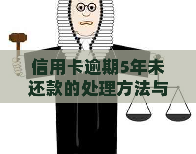 信用卡逾期5年未还款的处理方法与后果全面解析