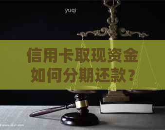 信用卡取现资金如何分期还款？了解详细操作步骤及注意事项