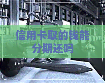 信用卡取的钱能分期还吗