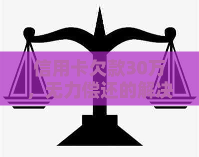 信用卡欠款30万，无力偿还的解决方案和建议