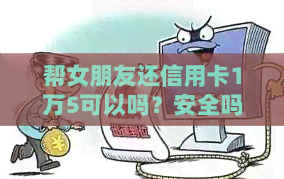 帮女朋友还信用卡1万5可以吗？安全吗？如何操作？