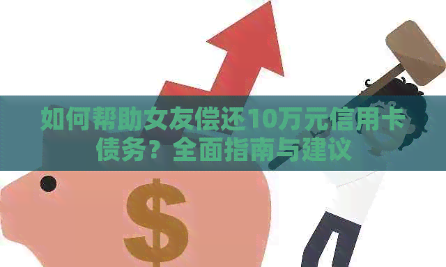 如何帮助女友偿还10万元信用卡债务？全面指南与建议