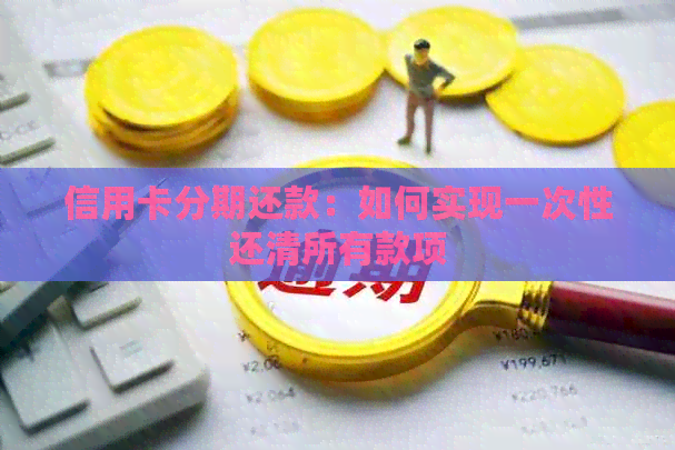 信用卡分期还款：如何实现一次性还清所有款项