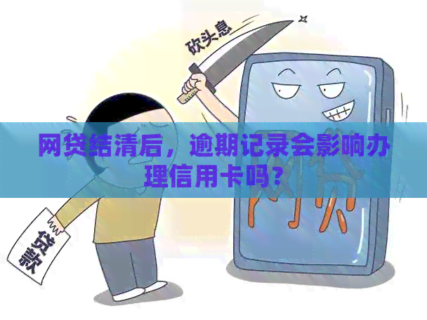 网贷结清后，逾期记录会影响办理信用卡吗？