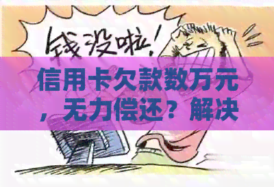 信用卡欠款数万元，无力偿还？解决方案全解析！