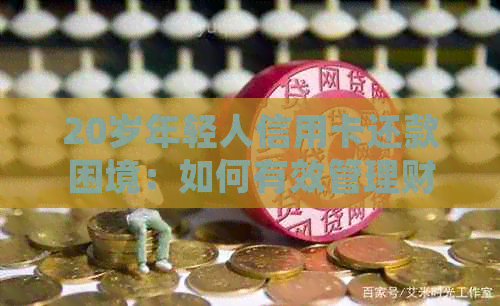 20岁年轻人信用卡还款困境:如何有效管理财务并避免债务陷阱?
