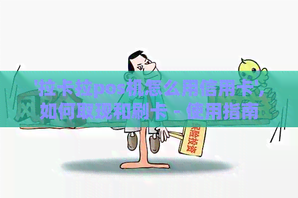 '拉卡拉pos机怎么用信用卡',如何取现和刷卡 - 使用指南