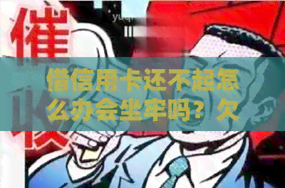借信用卡还不起怎么办会坐牢吗？欠信用卡10万亲身经历