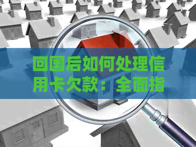 回国后如何处理信用卡欠款：全面指南及还款策略