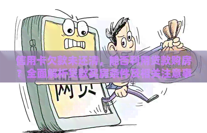 信用卡欠款未还清，能否利用贷款购房？全面解析贷款买房条件及相关注意事项