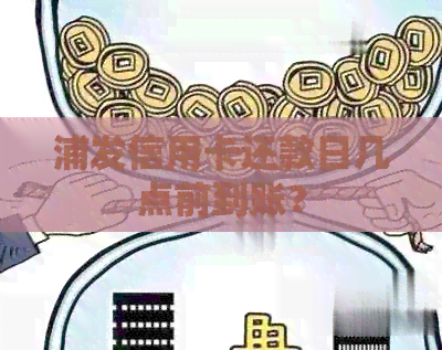 浦发信用卡还款日几点前到账? 浦发信用卡还款日几点前到账?