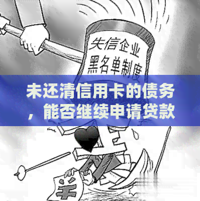 未还清信用卡的债务，能否继续申请贷款？