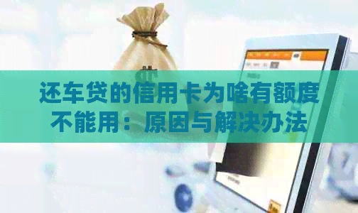 还车贷的信用卡为啥有额度不能用：原因与解决办法