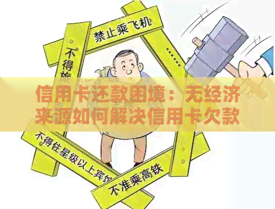 信用卡还款困境：无经济来源如何解决信用卡欠款问题？
