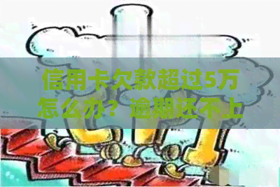 信用卡欠款超过5万怎么办？逾期还不上的应对策略