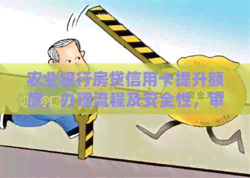 农业银行房贷信用卡提升额度，办理流程及安全性，审核时间与初始额度。
