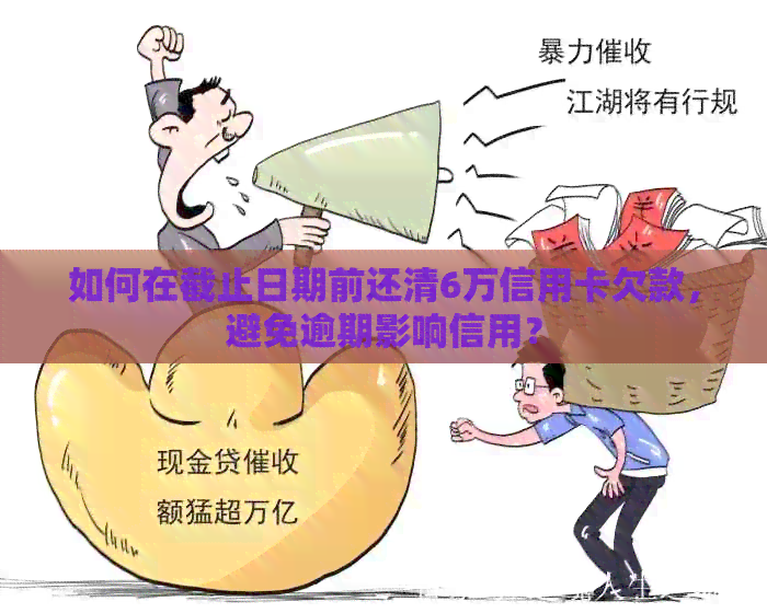 如何在截止日期前还清6万信用卡欠款，避免逾期影响信用？