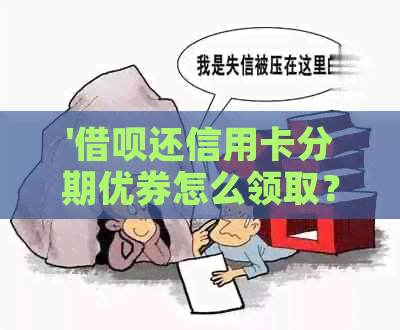 '网贷还信用卡分期优券怎么领取？'