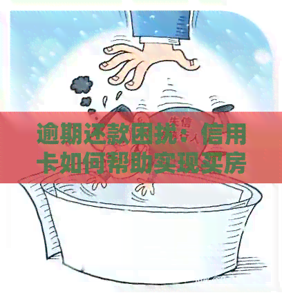 逾期还款困扰：信用卡如何帮助实现买房计划？
