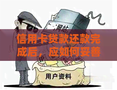 信用卡贷款还款完成后，应如何妥善处理？