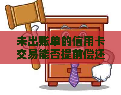 未出账单的信用卡交易能否提前偿还？了解还款操作步骤与注意事项