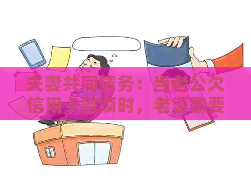夫妻共同债务：当老公欠信用卡款项时，老婆需要承担责任吗？