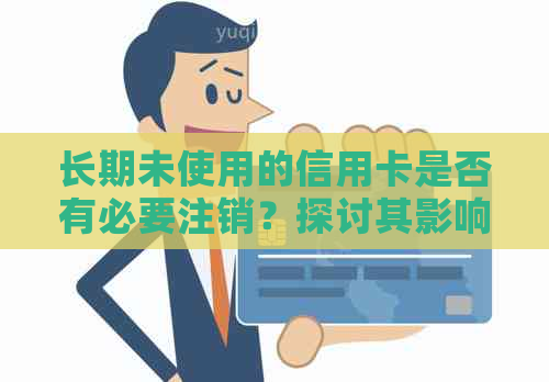 长期未使用的信用卡是否有必要注销？探讨其影响和必要性